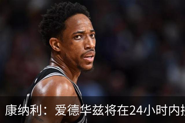 康纳利：爱德华兹将在24小时内接受手术 他不会缺席整个赛季