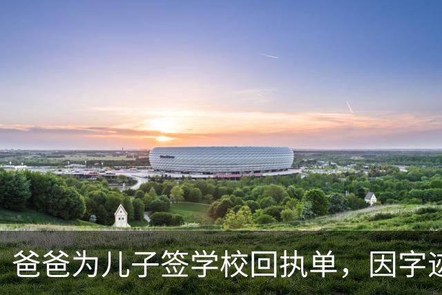 爸爸为儿子签学校回执单，因字迹稚嫩，被老师怀疑是孩子代签，妻子确定是丈夫所写，只是这字该练练了
