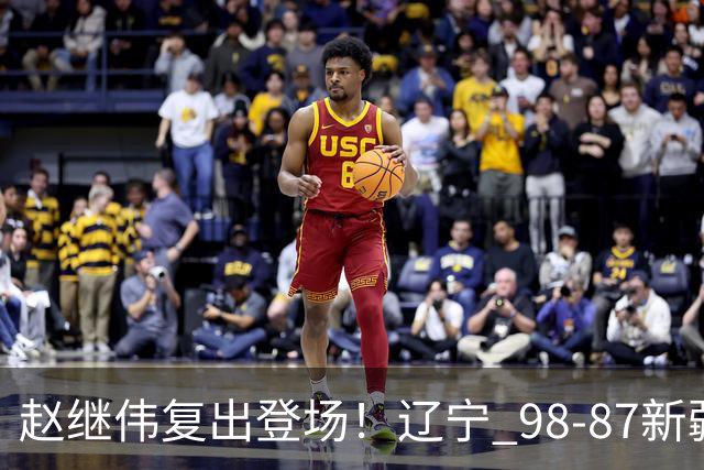 赵继伟复出登场！辽宁 98-87新疆四战全胜 库珀 27+5+11 主导全场